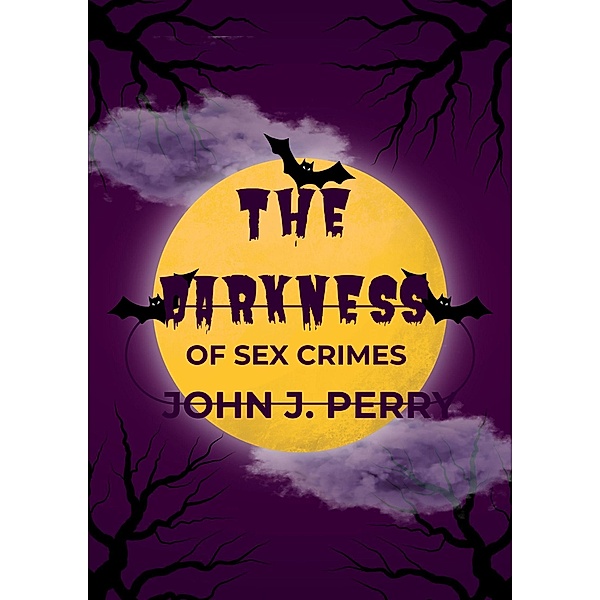 The Darkness Of Sex Crimes, John J. Perry