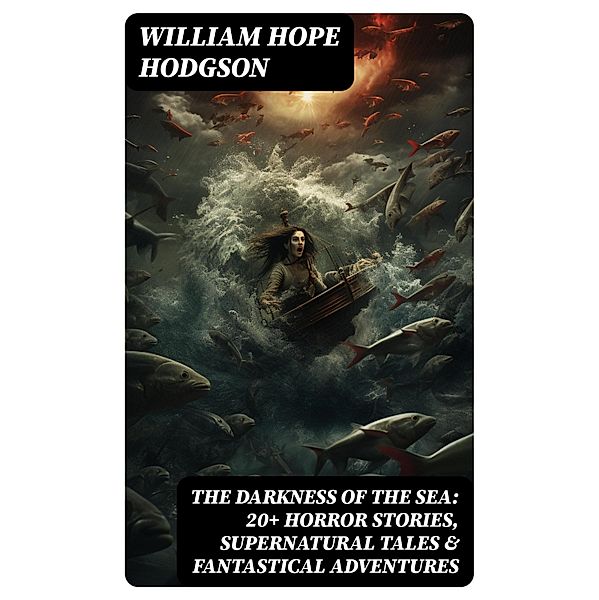 THE DARKNESS OF THE SEA: 20+ Horror Stories, Supernatural Tales & Fantastical Adventures, William Hope Hodgson