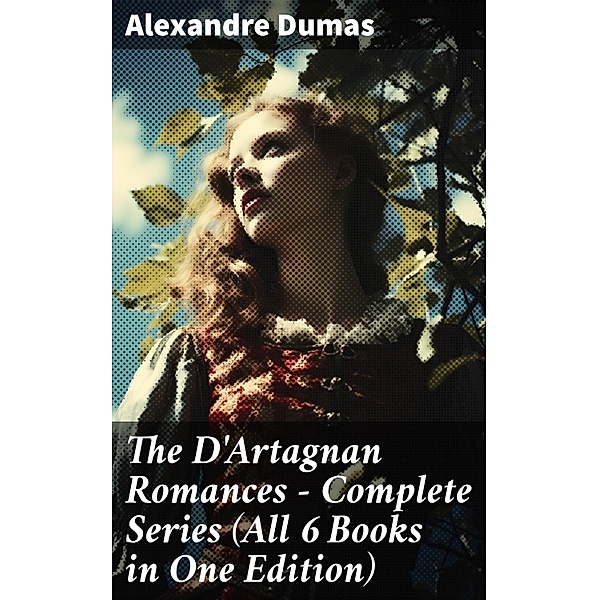 The D'Artagnan Romances - Complete Series (All 6 Books in One Edition), Alexandre Dumas