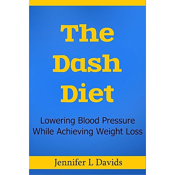 The Dash Diet: Lowering Blood Pressure While Achieving Weight Loss Jennifer L Davids, Jennifer L Davids