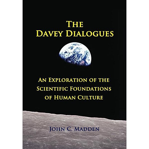 The Davey Dialogues - An Exploration of the Scientific Foundations of Human Culture, John C. Madden
