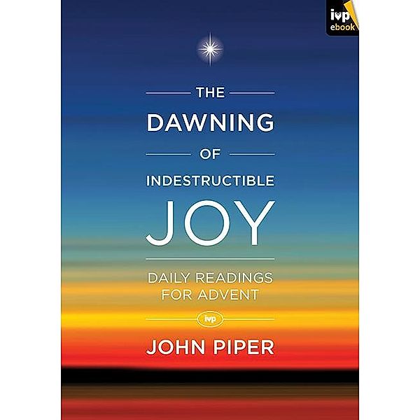 The Dawning of Indestructible Joy, John Piper