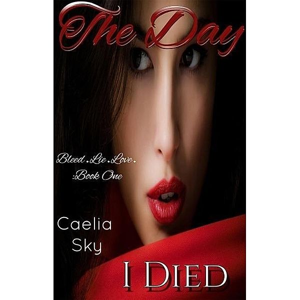 The Day I Died (Bleed.Lie.Love., #1), Caelia Sky