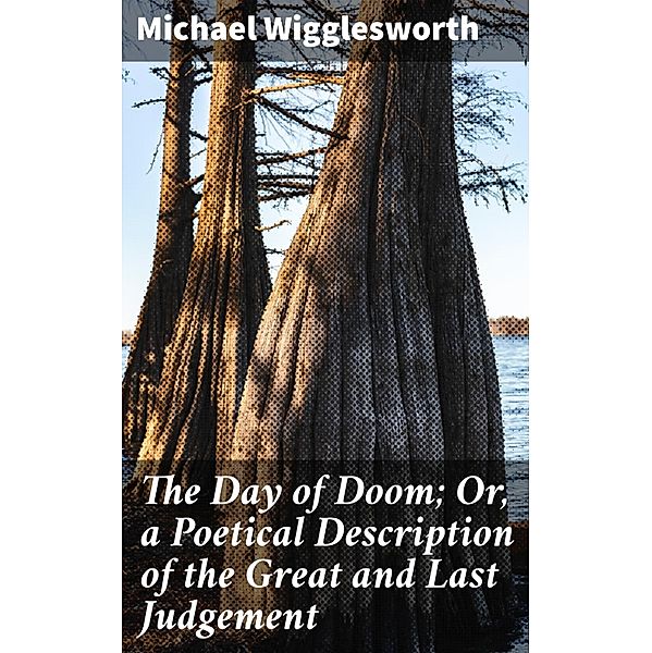 The Day of Doom; Or, a Poetical Description of the Great and Last Judgement, Michael Wigglesworth