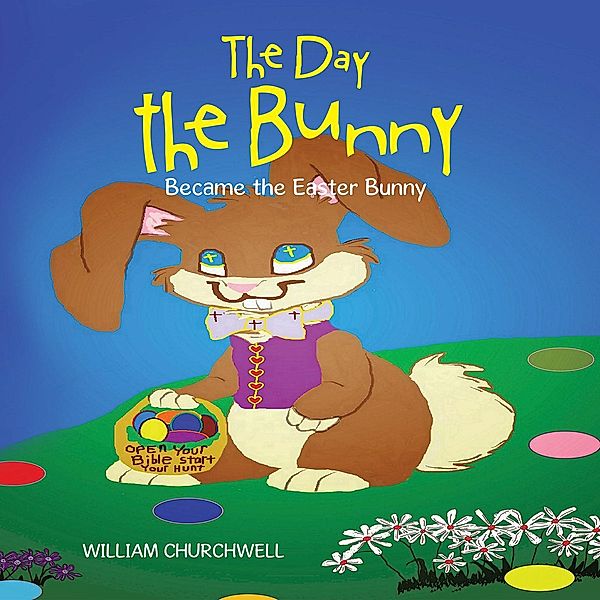 The Day the Bunny Became the Easter Bunny., William Churchwell