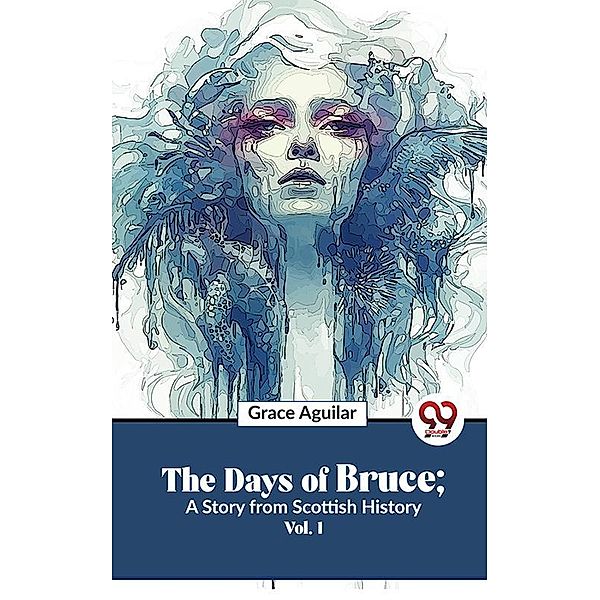 The Days Of Bruce ; A Story From Scottish History Vol. 1, Grace Aguilar