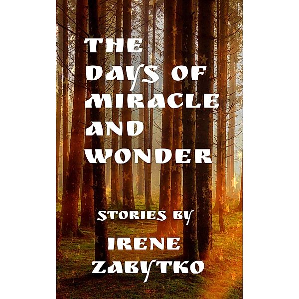 The Days Of Miracle and Wonder: Stories, Irene Zabytko