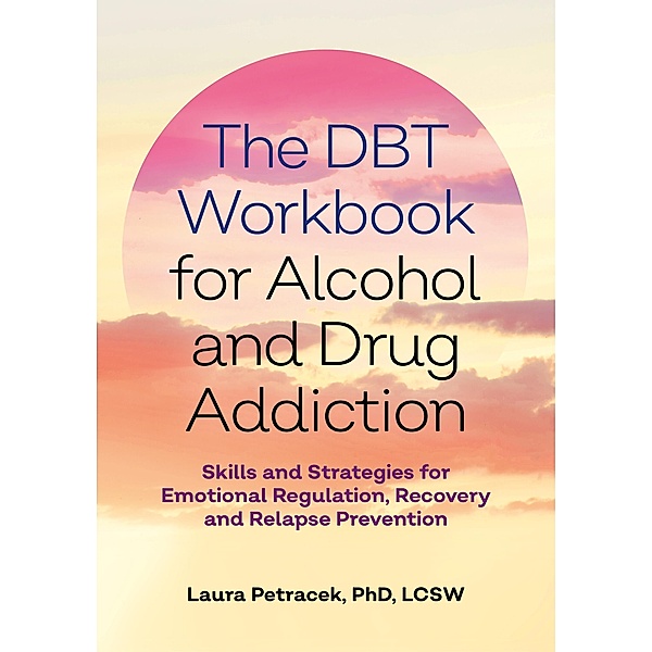 The DBT Workbook for Alcohol and Drug Addiction, Laura J. Petracek