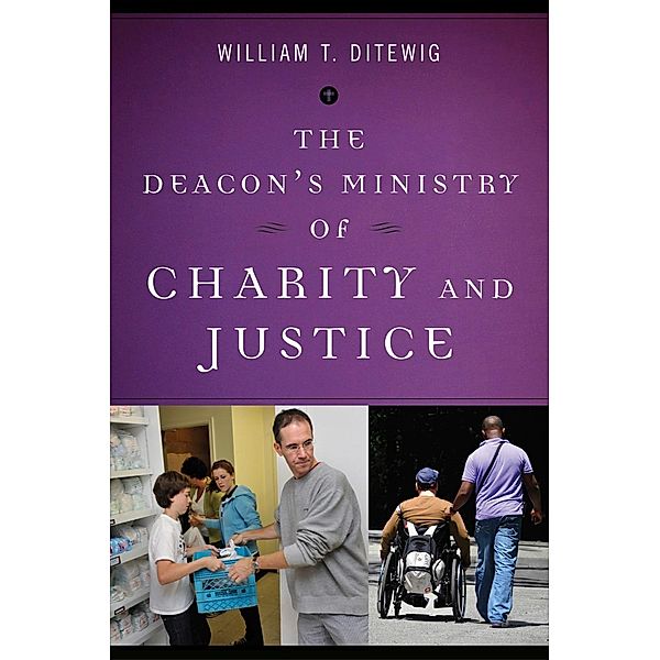The Deacon's Ministry of Charity and Justice / Deacon's Ministry, William T. Ditewig
