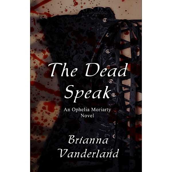 The Dead Speak (An Ophelia Moriarty Novel) / An Ophelia Moriarty Novel, Brianna Vanderland