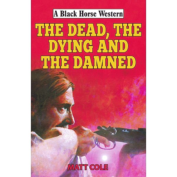 The Dead, the Dying and the Damned / Black Horse Western Bd.0, Matt Cole
