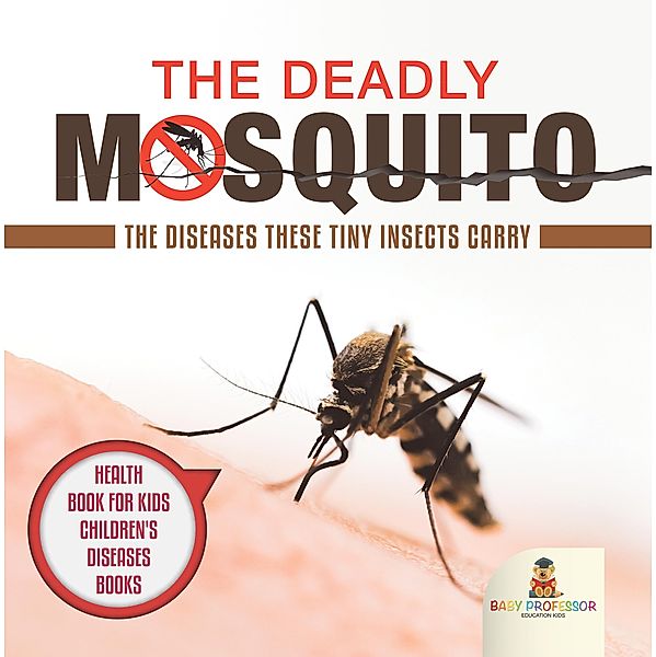 The Deadly Mosquito: The Diseases These Tiny Insects Carry - Health Book for Kids | Children's Diseases Books / Baby Professor, Baby