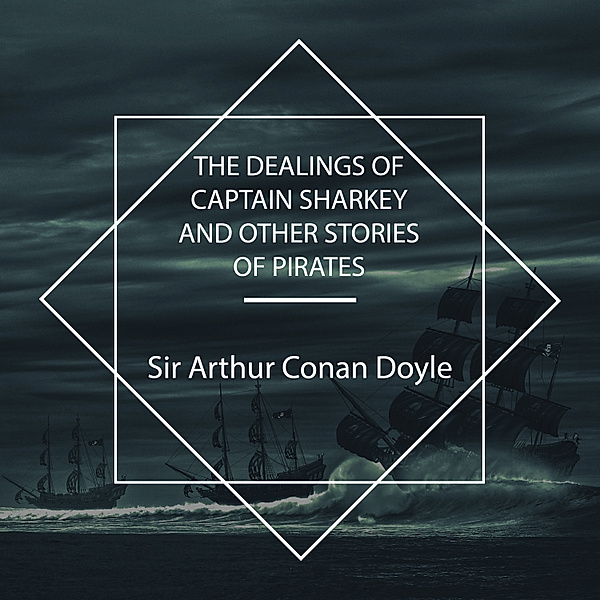 The Dealings of Captain Sharkey and Other Stories of Pirates, Sir Arthur Conan Doyle