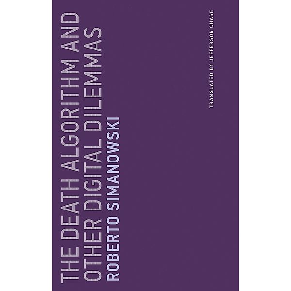 The Death Algorithm and Other Digital Dilemmas / Untimely Meditations Bd.14, Roberto Simanowski