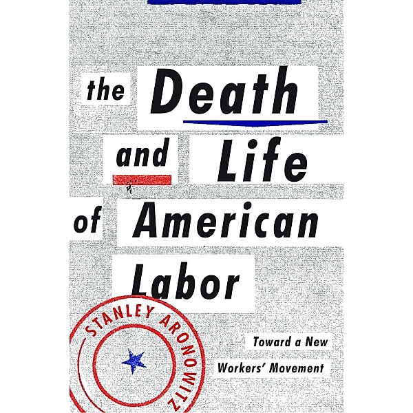 The Death and Life of American Labor, Stanley Aronowitz