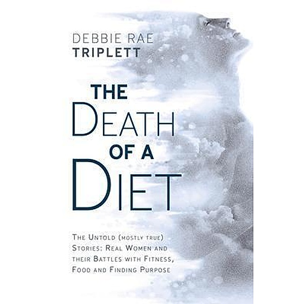 The Death of A Diet: The untold (mostly true) stories, Debbie Rae Triplett