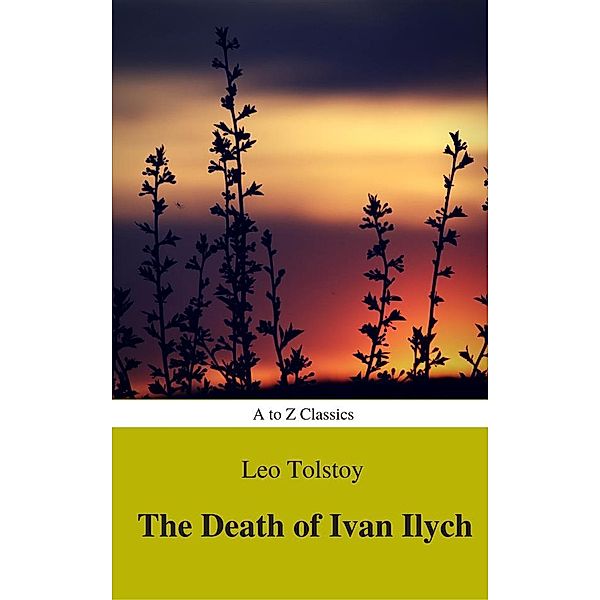 The Death of Ivan Ilych (Complete Version, Best Navigation, Active TOC) (A to Z Classics), Lev Nikolayevich Tolstoy, Atoz Classics