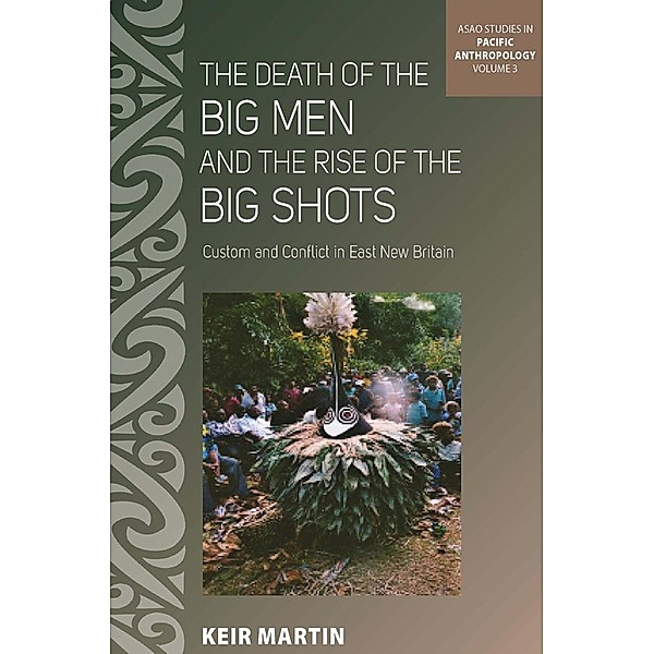 The Death of the Big Men and the Rise of the Big Shots / ASAO Studies in Pacific Anthropology Bd.3, Keir Martin