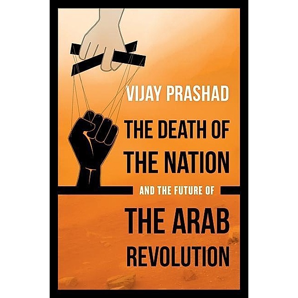 The Death of the Nation and the Future of the Arab Revolution, Vijay Prashad