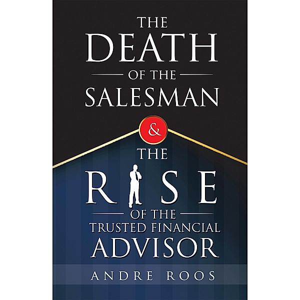 The Death of the Salesman and the Rise of the Trusted Financial Advisor, Andre Roos