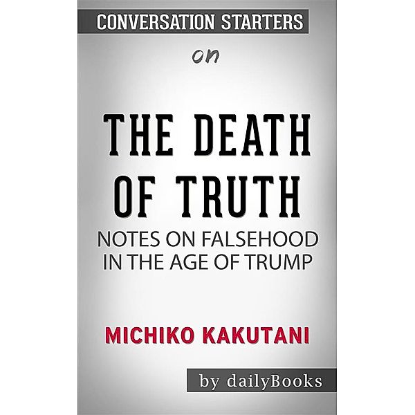 The Death of Truth: Notes on Falsehood in the Age of Trump by Michiko Kakutani | Conversation Starters, Dailybooks