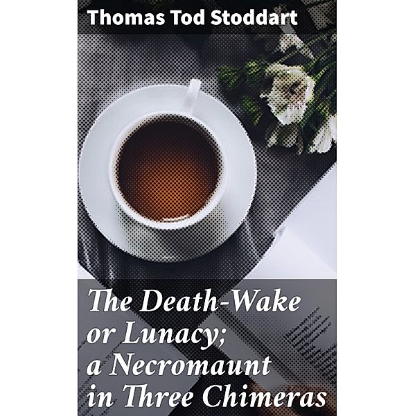 The Death-Wake or Lunacy; a Necromaunt in Three Chimeras, Thomas Tod Stoddart