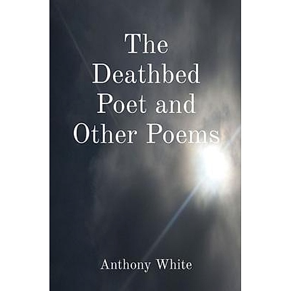 The Deathbed Poet and Other Poems / Mislove Publishing, Anthony White