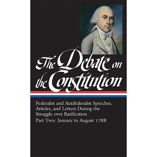 The Debate on the Constitution: Federalist and Antifederalist Speeches,  Article s, and Letters During the Struggle over Ratification Vol. 2 (LOA #63) / Library of America Debate on Constitution Collection Bd.2, Various