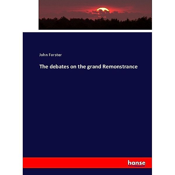 The debates on the grand Remonstrance, John Forster