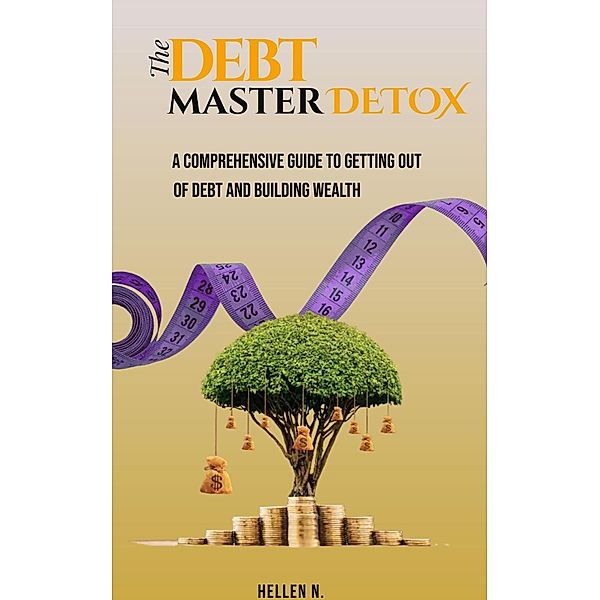 The Debt Master Detox. A Comprehensive Guide to Getting out of Debt and Building Wealth. (1, #1) / 1, Hellen N