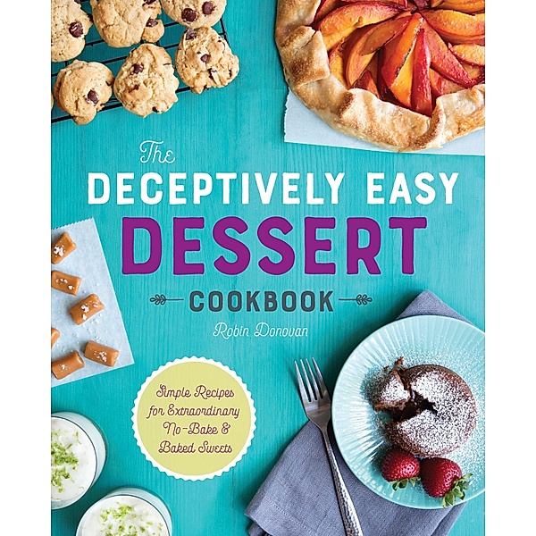 The Deceptively Easy Dessert Cookbook, Robin Donovan