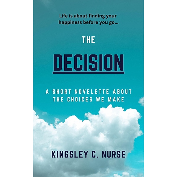 The Decision: A Short Novelette About The Choices We Make, Kingsley C. Nurse