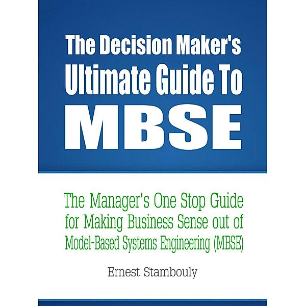 The Decision Maker's Ultimate Guide to MBSE, Ernest Stambouly