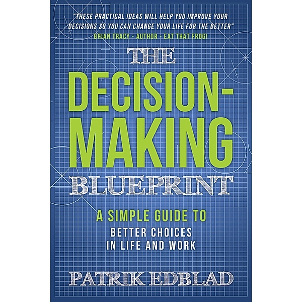 The Decision-Making Blueprint: A Simple Guide to Better Choices in Life and Work (The Good Life Blueprint Series, #3) / The Good Life Blueprint Series, Patrik Edblad