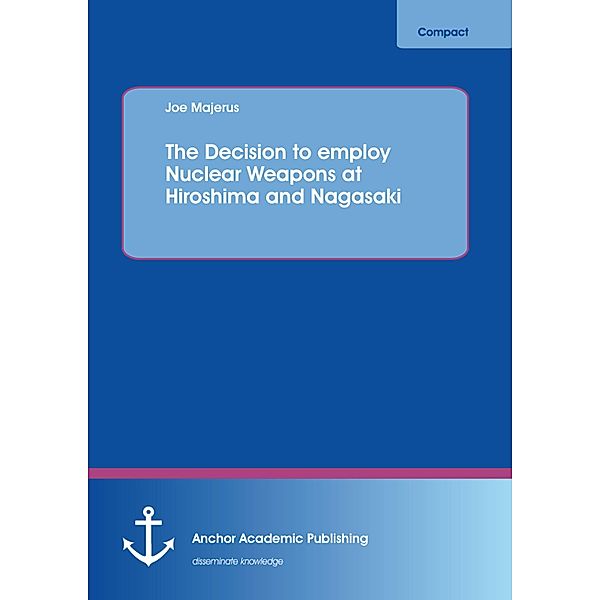 The Decision to employ Nuclear Weapons at Hiroshima and Nagasaki, Joe Majerus