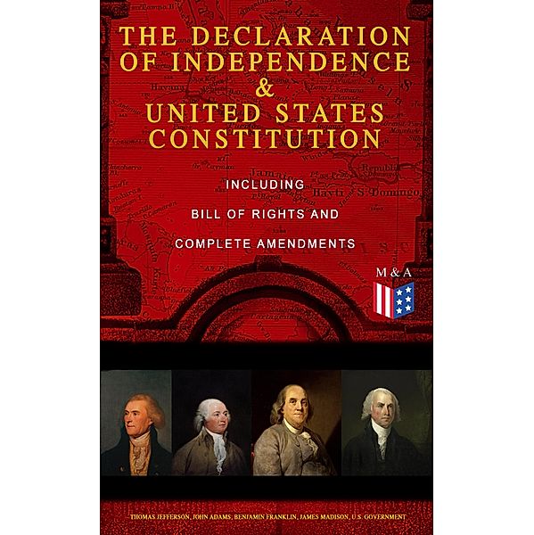 The Declaration of Independence & United States Constitution - Including Bill of Rights and Complete Amendments, George Washington, Thomas Jefferson, John Adams, Benjamin Franklin, James Madison, U. S. Government