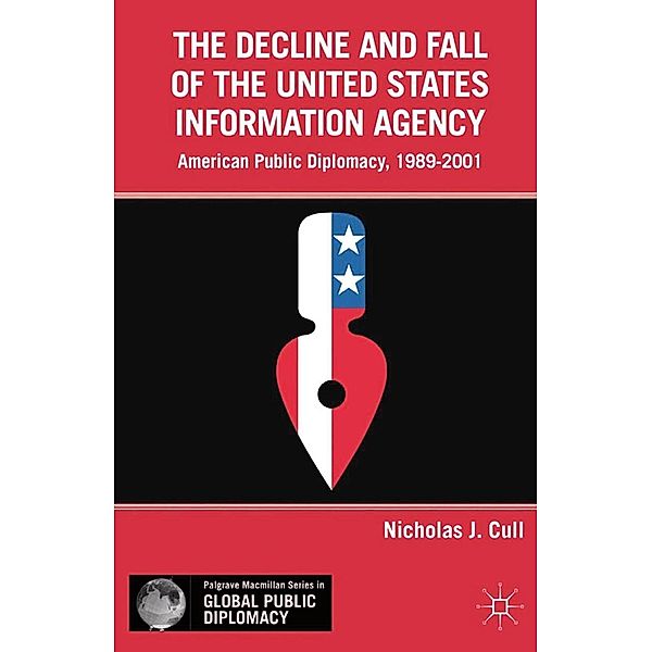 The Decline and Fall of the United States Information Agency / Palgrave Macmillan Series in Global Public Diplomacy, Nicholas J. Cull