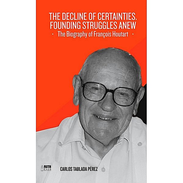 The decline of certainties. Founding struggles anew. The Biography of François Houtart, Carlos Tablada Pérez