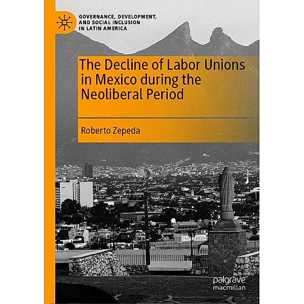 The Decline of Labor Unions in Mexico during the Neoliberal Period / Governance, Development, and Social Inclusion in Latin America, Roberto Zepeda