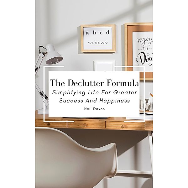 The Declutter Formula - Simplifying Life For Greater Success And Happiness, Neil Daves