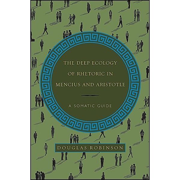 The Deep Ecology of Rhetoric in Mencius and Aristotle / SUNY series in Chinese Philosophy and Culture, Douglas Robinson