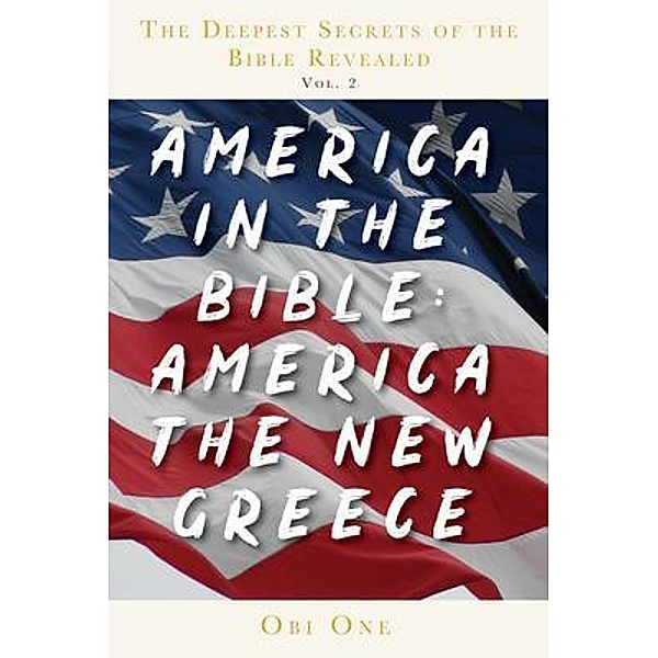 The Deepest Secrets of the Bible Revealed Volume 2: America in the Bible, Obi One