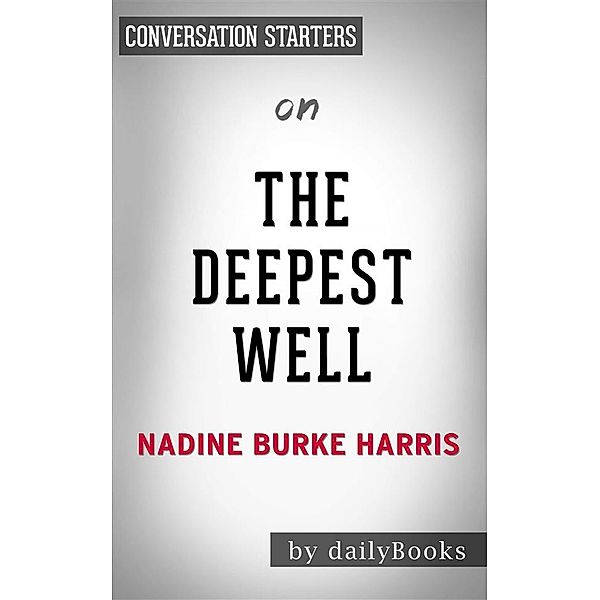 The Deepest Well:Healing the Long-Term Effects of Childhood Adversity by Dr. Nadine Burke Harris | Conversation Starters, dailyBooks