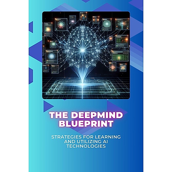 The DeepMind Blueprint: Strategies for Learning and Utilizing AI Technologies, Morgan David Sheldon
