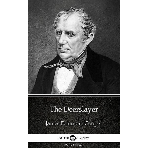 The Deerslayer by James Fenimore Cooper - Delphi Classics (Illustrated) / Delphi Parts Edition (James Fenimore Cooper) Bd.19, James Fenimore Cooper