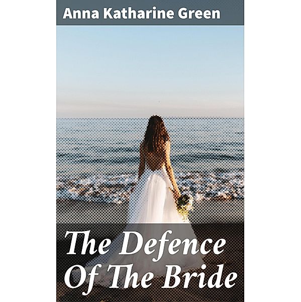 The Defence Of The Bride, Anna Katharine Green