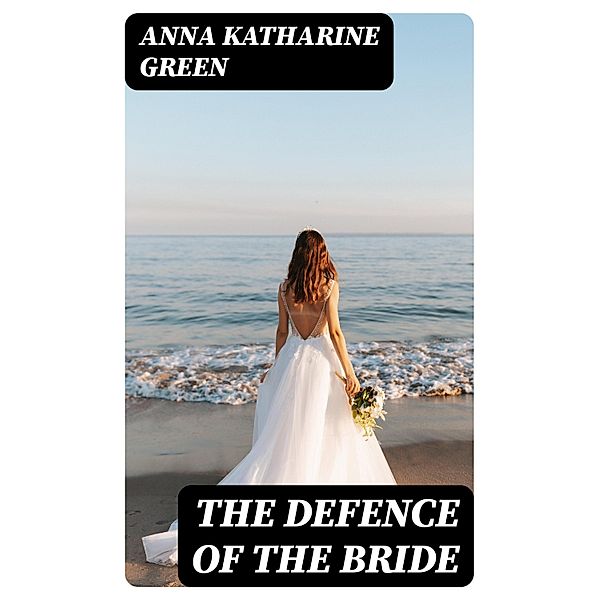 The Defence Of The Bride, Anna Katharine Green