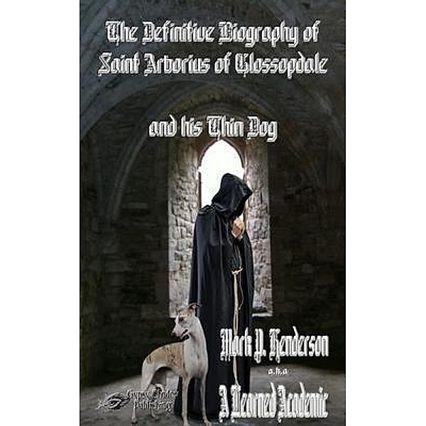 The Definitive Biography of St. Arborius of Glossopdale and His Thin Dog / Gypsy Shadow Publishing, Mark P. Henderson, Tbd