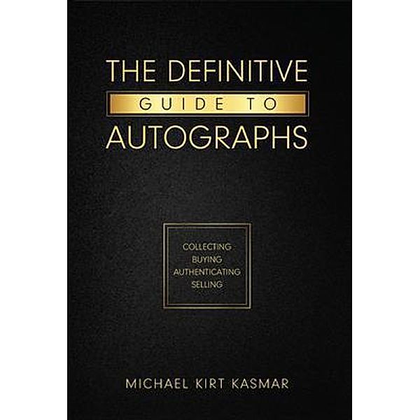 The Definitive Guide To Autographs: Collecting Buying Authenticating Selling, Michael Kasmar