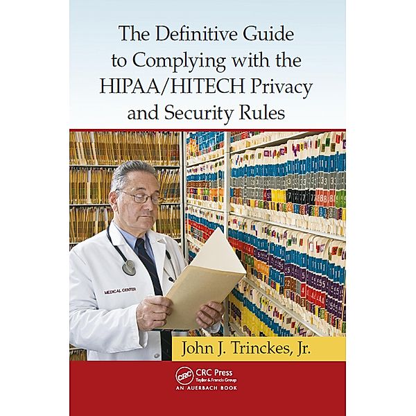The Definitive Guide to Complying with the HIPAA/HITECH Privacy and Security Rules, Jr. Trinckes